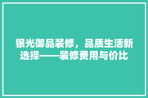 银光御品装修，品质生活新选择——装修费用与价比