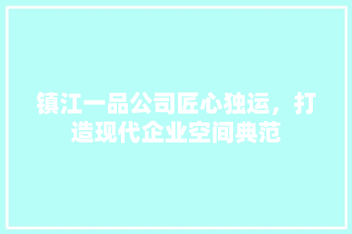 镇江一品公司匠心独运，打造现代企业空间典范