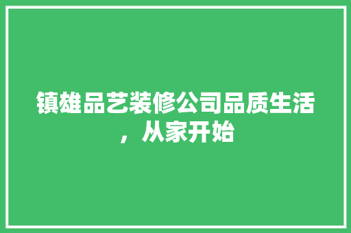 镇雄品艺装修公司品质生活，从家开始