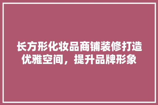 长方形化妆品商铺装修打造优雅空间，提升品牌形象