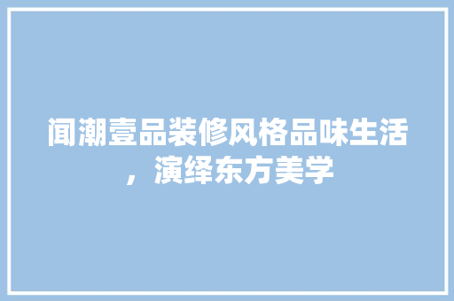 闻潮壹品装修风格品味生活，演绎东方美学