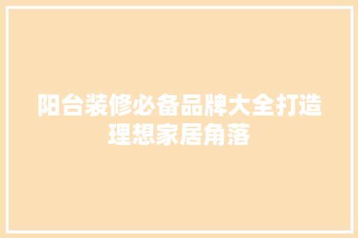 阳台装修必备品牌大全打造理想家居角落