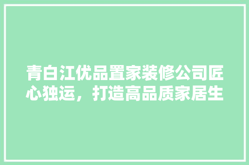 青白江优品置家装修公司匠心独运，打造高品质家居生活