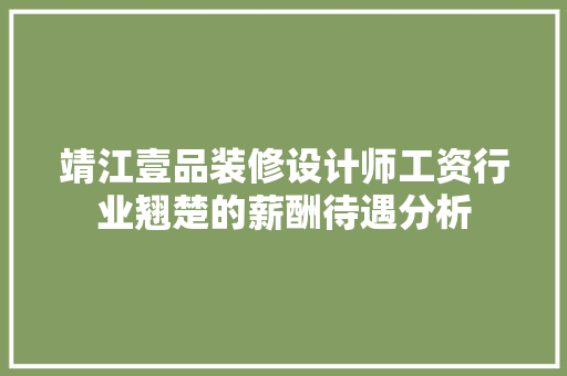 靖江壹品装修设计师工资行业翘楚的薪酬待遇分析