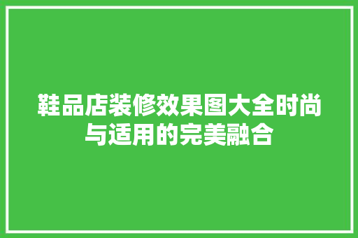 鞋品店装修效果图大全时尚与适用的完美融合