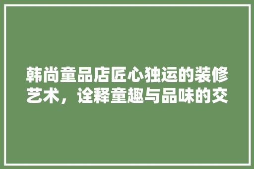 韩尚童品店匠心独运的装修艺术，诠释童趣与品味的交融