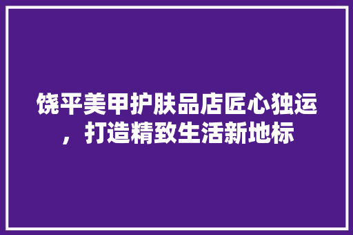 饶平美甲护肤品店匠心独运，打造精致生活新地标