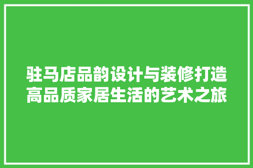 驻马店品韵设计与装修打造高品质家居生活的艺术之旅 施工管理