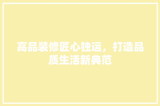 高品装修匠心独运，打造品质生活新典范