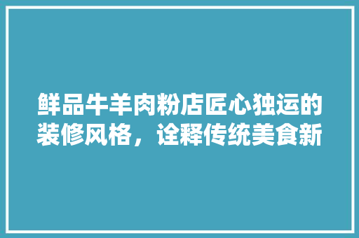 鲜品牛羊肉粉店匠心独运的装修风格，诠释传统美食新篇章