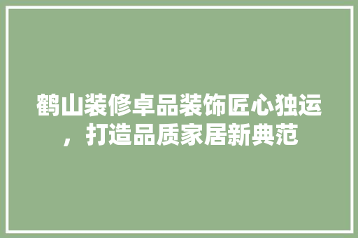 鹤山装修卓品装饰匠心独运，打造品质家居新典范