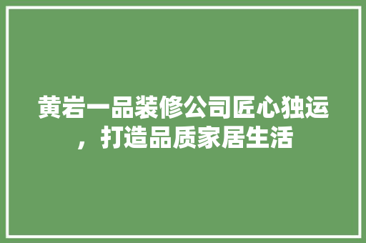 黄岩一品装修公司匠心独运，打造品质家居生活
