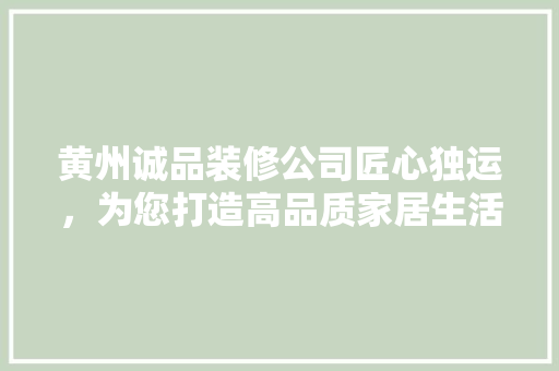 黄州诚品装修公司匠心独运，为您打造高品质家居生活