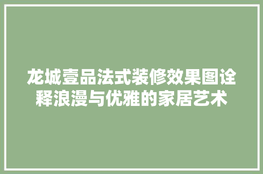 龙城壹品法式装修效果图诠释浪漫与优雅的家居艺术 知识问答