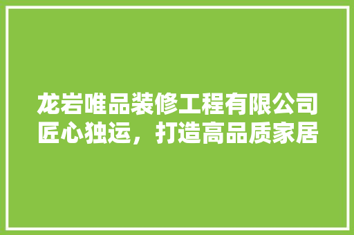 龙岩唯品装修工程有限公司匠心独运，打造高品质家居生活