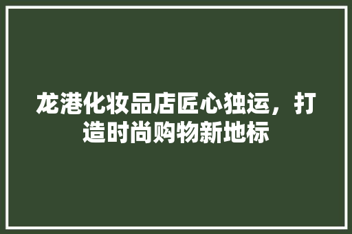 龙港化妆品店匠心独运，打造时尚购物新地标