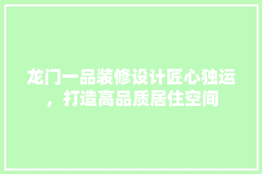 龙门一品装修设计匠心独运，打造高品质居住空间