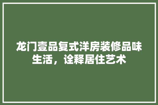 龙门壹品复式洋房装修品味生活，诠释居住艺术