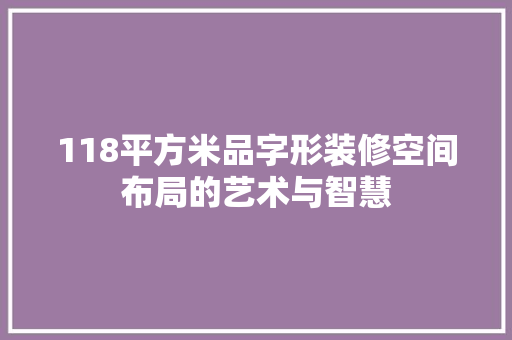 118平方米品字形装修空间布局的艺术与智慧