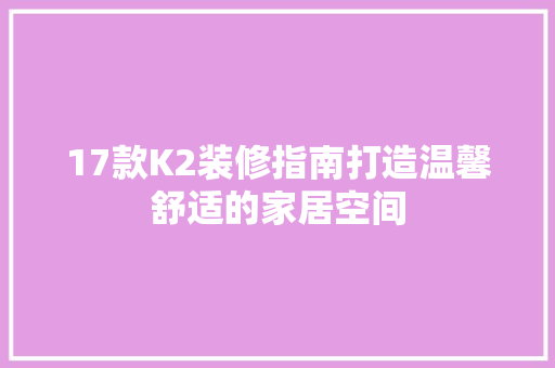 17款K2装修指南打造温馨舒适的家居空间