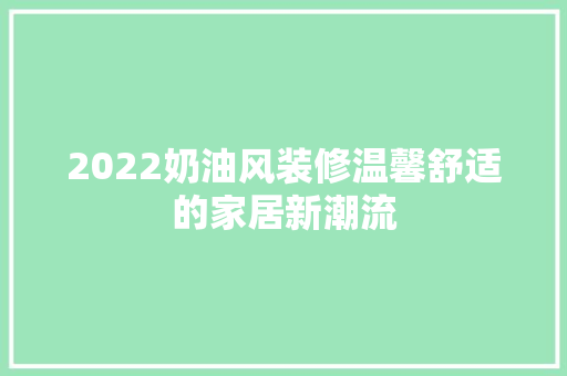 2022奶油风装修温馨舒适的家居新潮流