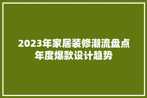 2023年家居装修潮流盘点年度爆款设计趋势