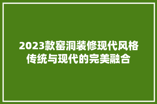 2023款窑洞装修现代风格传统与现代的完美融合
