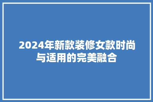 2024年新款装修女款时尚与适用的完美融合
