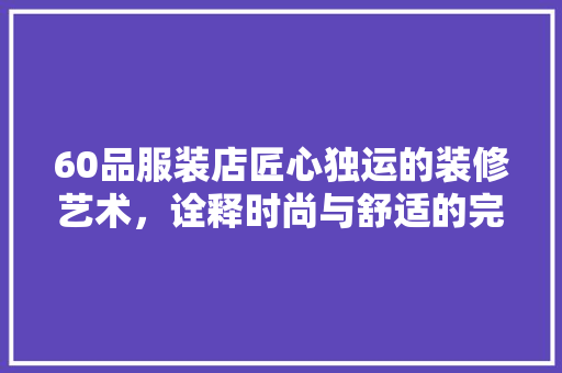 60品服装店匠心独运的装修艺术，诠释时尚与舒适的完美融合