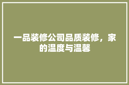 一品装修公司品质装修，家的温度与温馨