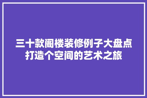 三十款阁楼装修例子大盘点打造个空间的艺术之旅