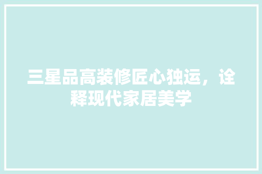 三星品高装修匠心独运，诠释现代家居美学