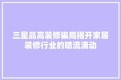 三星品高装修骗局揭开家居装修行业的暗流涌动