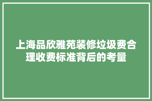 上海品欣雅苑装修垃圾费合理收费标准背后的考量