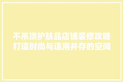 不吊顶护肤品店铺装修攻略打造时尚与适用并存的空间美学