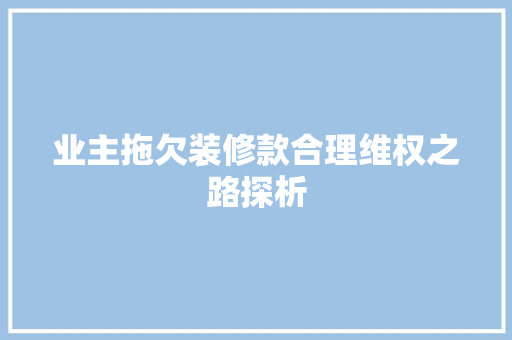 业主拖欠装修款合理维权之路探析