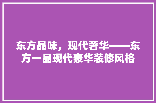东方品味，现代奢华——东方一品现代豪华装修风格