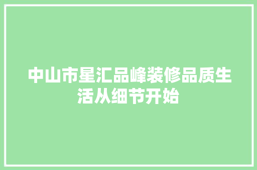 中山市星汇品峰装修品质生活从细节开始