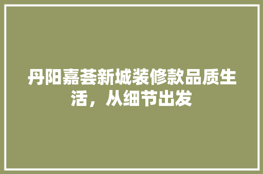 丹阳嘉荟新城装修款品质生活，从细节出发