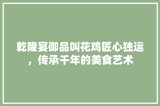 乾隆宴御品叫花鸡匠心独运，传承千年的美食艺术