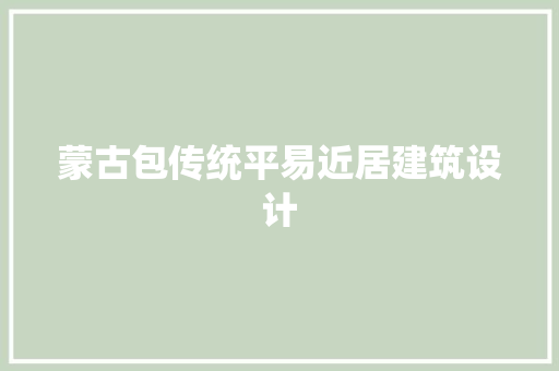 蒙古包传统平易近居建筑设计