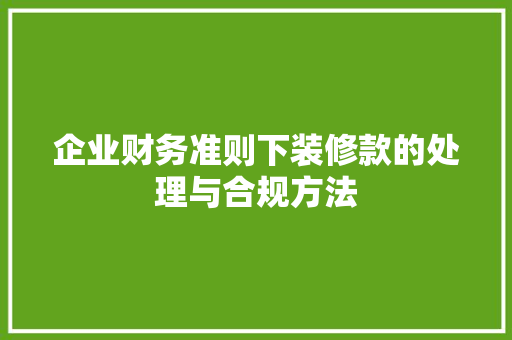 企业财务准则下装修款的处理与合规方法