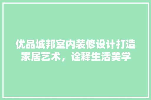 优品城邦室内装修设计打造家居艺术，诠释生活美学