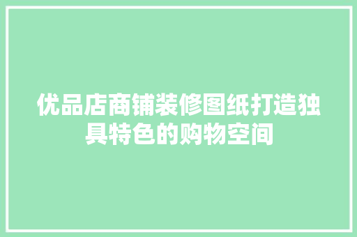 优品店商铺装修图纸打造独具特色的购物空间