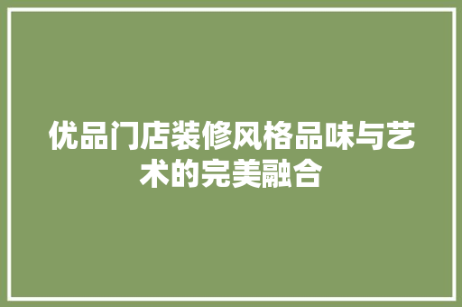 优品门店装修风格品味与艺术的完美融合