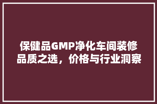 保健品GMP净化车间装修品质之选，价格与行业洞察