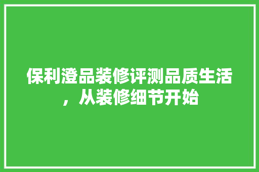 保利澄品装修评测品质生活，从装修细节开始 常用设备
