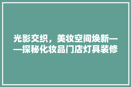 光影交织，美妆空间焕新——探秘化妆品门店灯具装修艺术