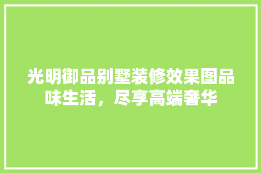 光明御品别墅装修效果图品味生活，尽享高端奢华