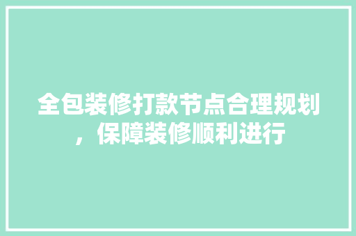 全包装修打款节点合理规划，保障装修顺利进行